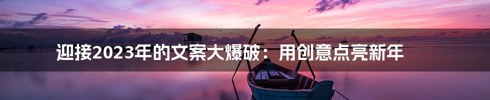 迎接2023年的文案大爆破：用创意点亮新年