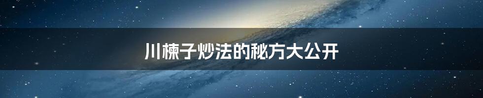 川楝子炒法的秘方大公开