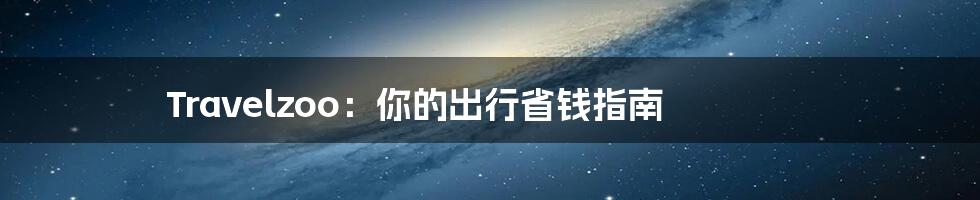 Travelzoo：你的出行省钱指南