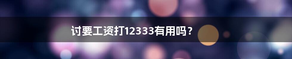 讨要工资打12333有用吗？