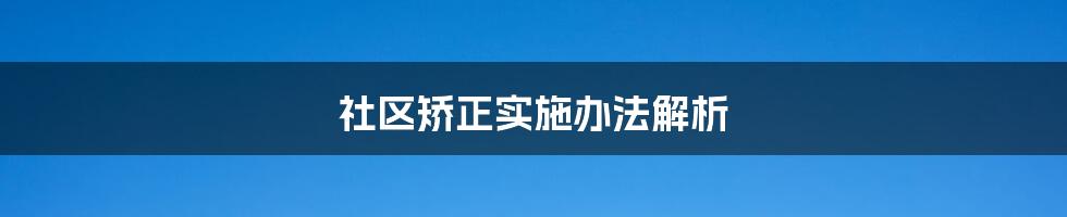 社区矫正实施办法解析