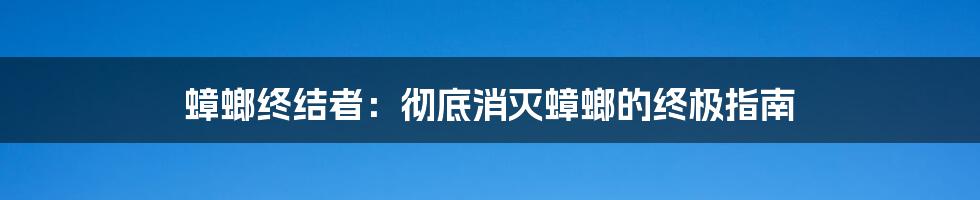 蟑螂终结者：彻底消灭蟑螂的终极指南