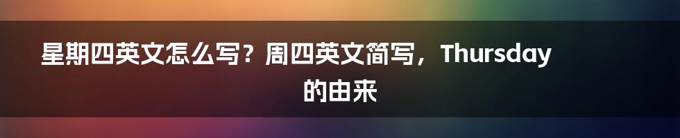 星期四英文怎么写？周四英文简写，Thursday的由来