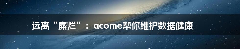 远离“糜烂”：acome帮你维护数据健康