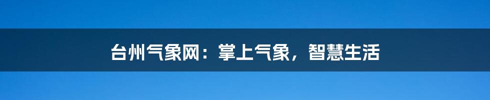 台州气象网：掌上气象，智慧生活