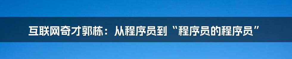 互联网奇才郭栋：从程序员到“程序员的程序员”