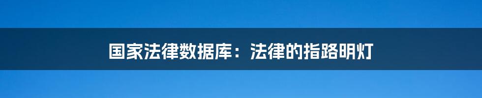 国家法律数据库：法律的指路明灯