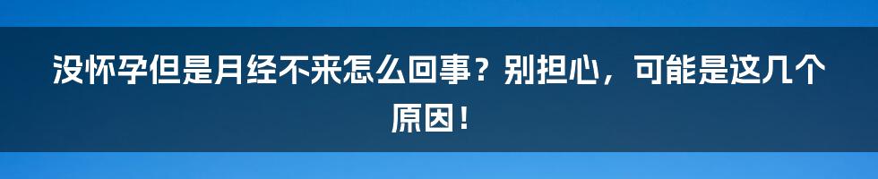 没怀孕但是月经不来怎么回事？别担心，可能是这几个原因！