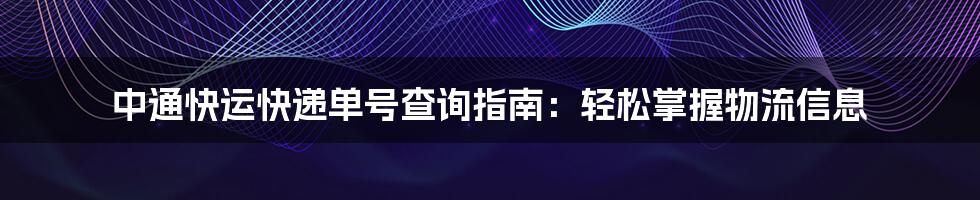 中通快运快递单号查询指南：轻松掌握物流信息