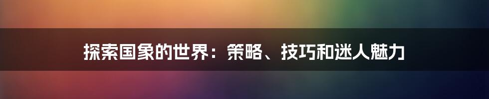 探索国象的世界：策略、技巧和迷人魅力