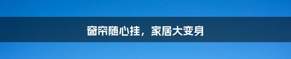 窗帘随心挂，家居大变身