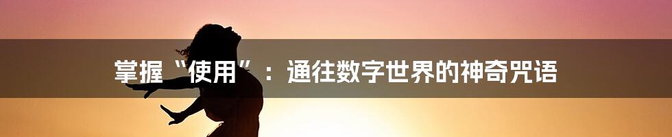 掌握“使用”：通往数字世界的神奇咒语