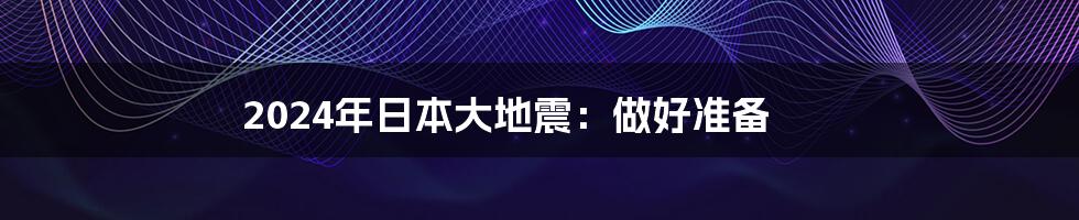 2024年日本大地震：做好准备