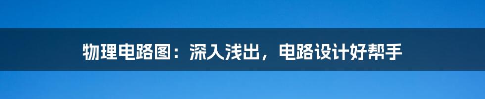 物理电路图：深入浅出，电路设计好帮手