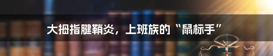 大拇指腱鞘炎，上班族的“鼠标手”