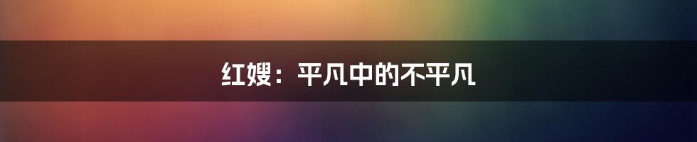 红嫂：平凡中的不平凡