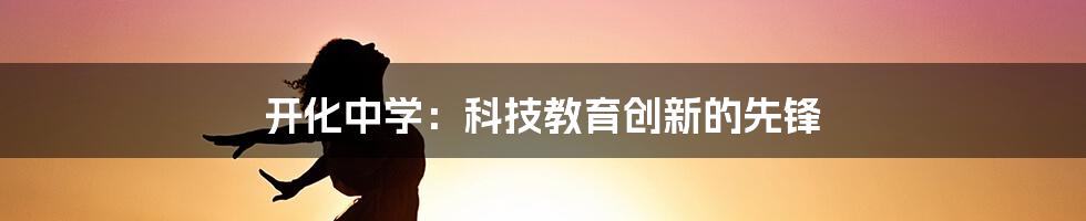 开化中学：科技教育创新的先锋