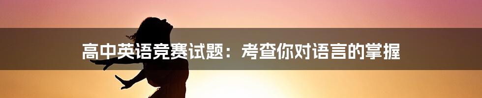 高中英语竞赛试题：考查你对语言的掌握