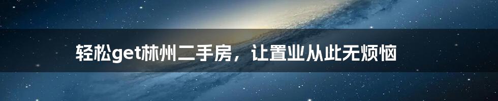 轻松get林州二手房，让置业从此无烦恼