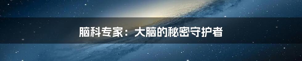 脑科专家：大脑的秘密守护者