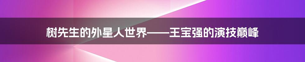 树先生的外星人世界——王宝强的演技巅峰