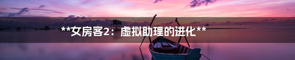 **女房客2：虚拟助理的进化**