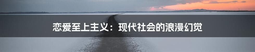 恋爱至上主义：现代社会的浪漫幻觉