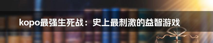 kopo最强生死战：史上最刺激的益智游戏