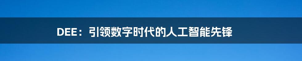 DEE：引领数字时代的人工智能先锋