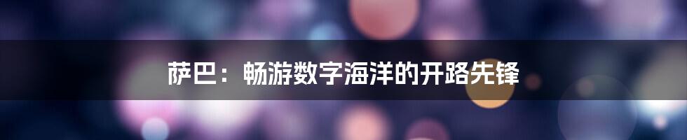 萨巴：畅游数字海洋的开路先锋