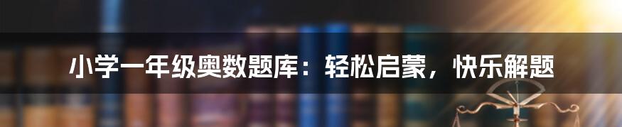 小学一年级奥数题库：轻松启蒙，快乐解题