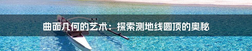 曲面几何的艺术：探索测地线圆顶的奥秘