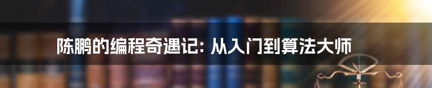 陈鹏的编程奇遇记: 从入门到算法大师