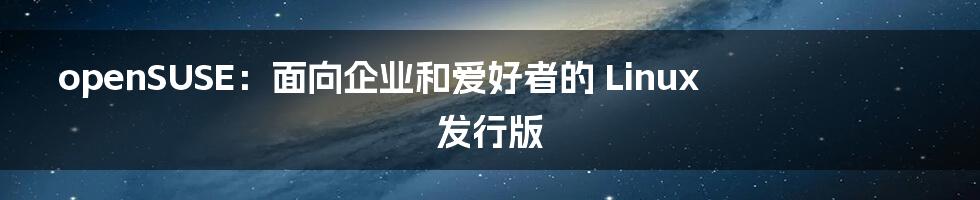 openSUSE：面向企业和爱好者的 Linux 发行版