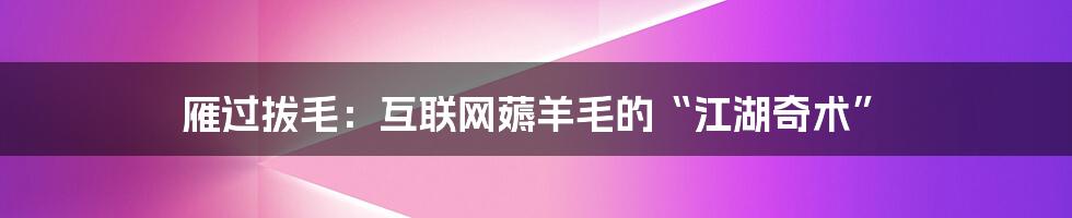 雁过拔毛：互联网薅羊毛的“江湖奇术”