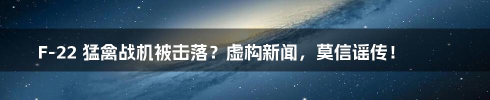 F-22 猛禽战机被击落？虚构新闻，莫信谣传！