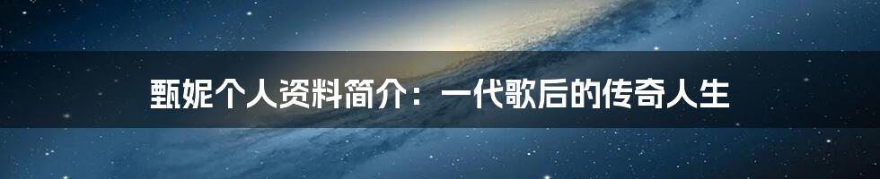 甄妮个人资料简介：一代歌后的传奇人生