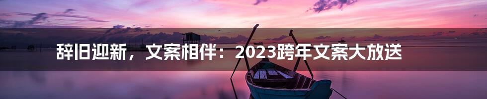 辞旧迎新，文案相伴：2023跨年文案大放送