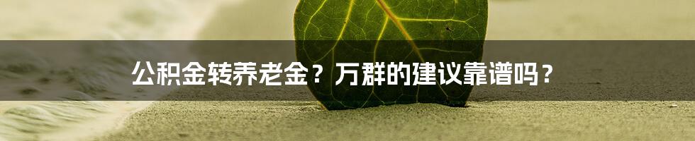 公积金转养老金？万群的建议靠谱吗？