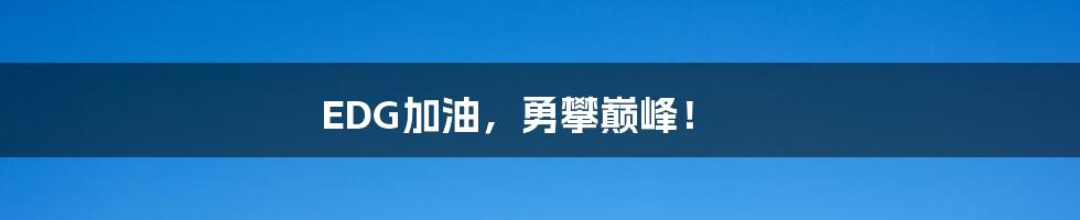 EDG加油，勇攀巅峰！