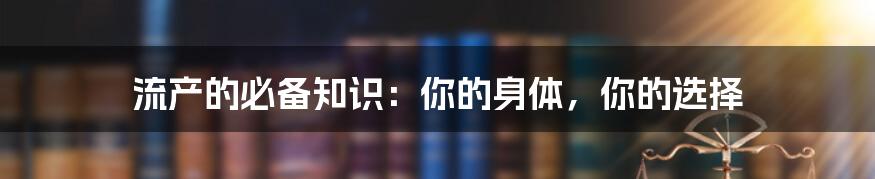 流产的必备知识：你的身体，你的选择