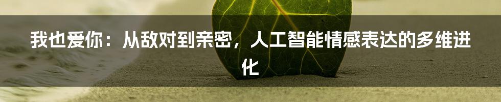 我也爱你：从敌对到亲密，人工智能情感表达的多维进化