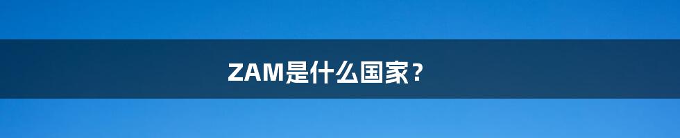 ZAM是什么国家？