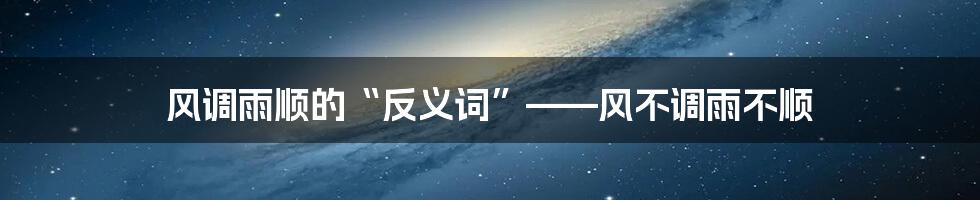 风调雨顺的“反义词”——风不调雨不顺