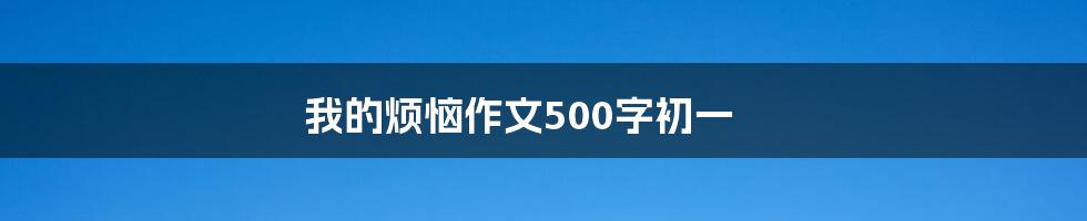 我的烦恼作文500字初一