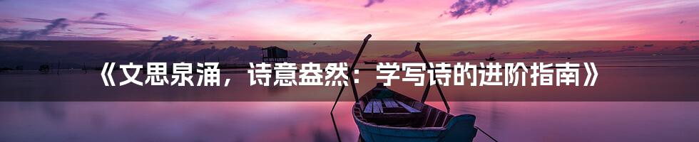 《文思泉涌，诗意盎然：学写诗的进阶指南》