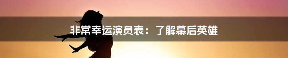 非常幸运演员表：了解幕后英雄