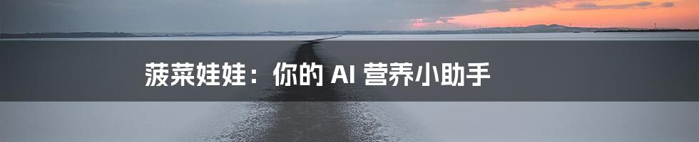 菠菜娃娃：你的 AI 营养小助手