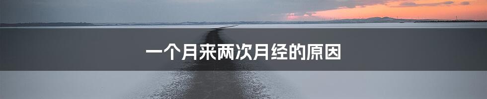 一个月来两次月经的原因