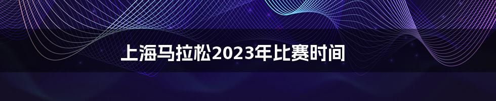 上海马拉松2023年比赛时间